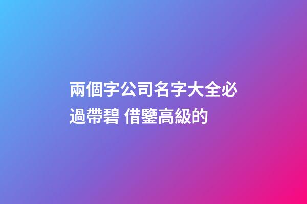 兩個字公司名字大全必過帶碧 借鑒高級的-第1張-公司起名-玄機派